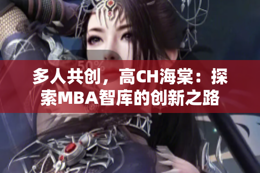 多人共创，高CH海棠：探索MBA智库的创新之路