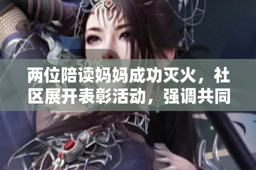 两位陪读妈妈成功灭火，社区展开表彰活动，强调共同维护公共安全的重要性