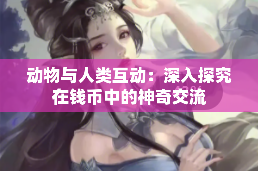 动物与人类互动：深入探究在钱币中的神奇交流