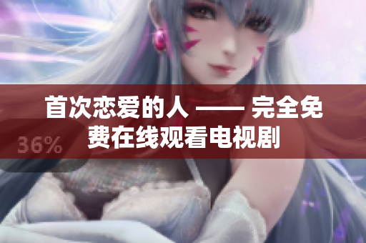 首次恋爱的人 —— 完全免费在线观看电视剧