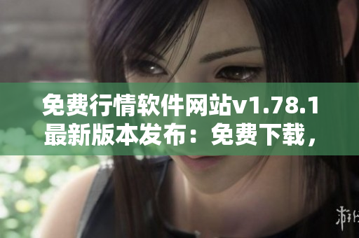 免费行情软件网站v1.78.1最新版本发布：免费下载，行情信息一手掌握