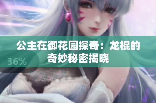公主在御花园探奇：龙棍的奇妙秘密揭晓