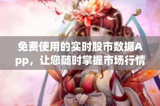 免费使用的实时股市数据App，让您随时掌握市场行情