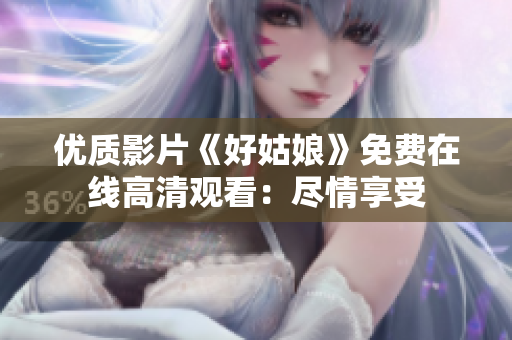 优质影片《好姑娘》免费在线高清观看：尽情享受