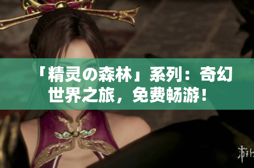 「精灵の森林」系列：奇幻世界之旅，免费畅游！