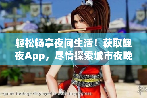 轻松畅享夜间生活！获取趣夜App，尽情探索城市夜晚的乐趣！