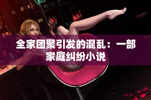 全家团聚引发的混乱：一部家庭纠纷小说