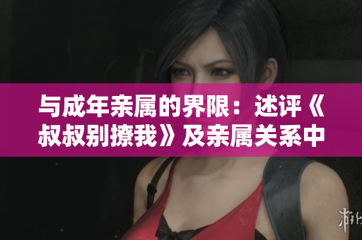 与成年亲属的界限：述评《叔叔别撩我》及亲属关系中的界线模糊问题