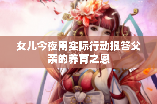 女儿今夜用实际行动报答父亲的养育之恩