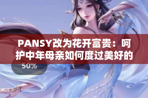 PANSY改为花开富贵：呵护中年母亲如何度过美好的晚年