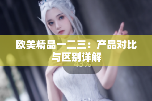 欧美精品一二三：产品对比与区别详解