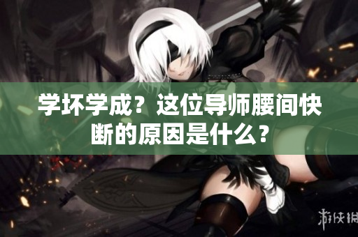 学坏学成？这位导师腰间快断的原因是什么？