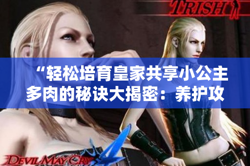 “轻松培育皇家共享小公主多肉的秘诀大揭密：养护攻略一网打尽！”
