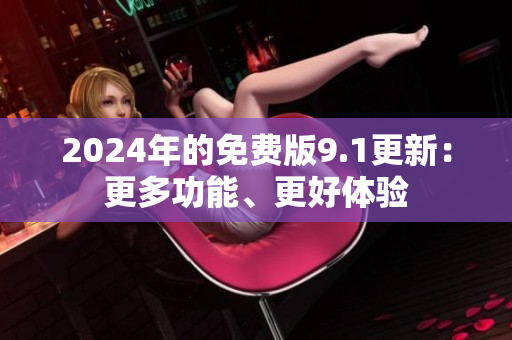 2024年的免费版9.1更新：更多功能、更好体验
