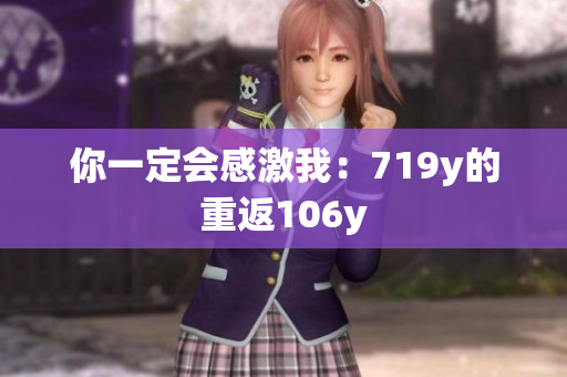 你一定会感激我：719y的重返106y