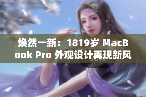 焕然一新：1819岁 MacBook Pro 外观设计再现新风采