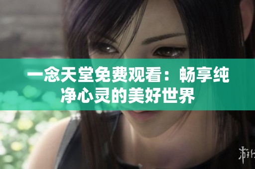 一念天堂免费观看：畅享纯净心灵的美好世界