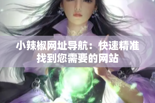 小辣椒网址导航：快速精准找到您需要的网站