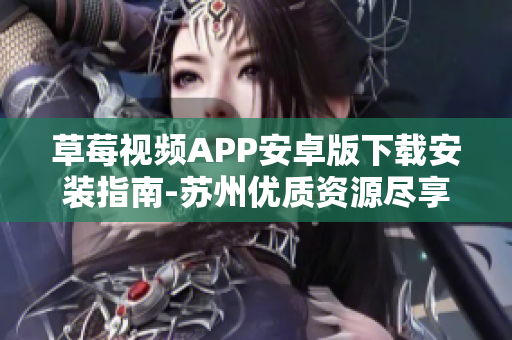 草莓视频APP安卓版下载安装指南-苏州优质资源尽享，让你畅观无限精彩视频