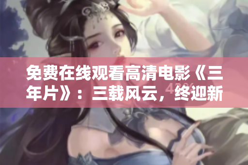 免费在线观看高清电影《三年片》：三载风云，终迎新篇章