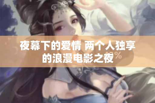 夜幕下的爱情 两个人独享的浪漫电影之夜
