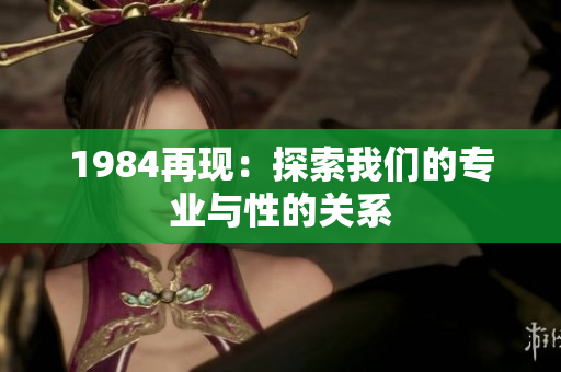1984再现：探索我们的专业与性的关系