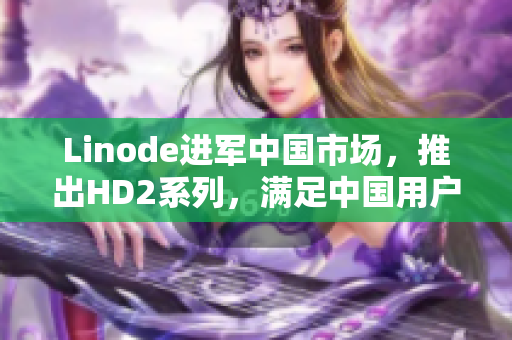 Linode进军中国市场，推出HD2系列，满足中国用户对成熟iPhone的需求