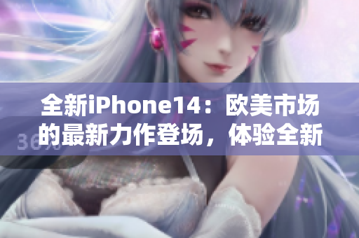 全新iPhone14：欧美市场的最新力作登场，体验全新智能科技