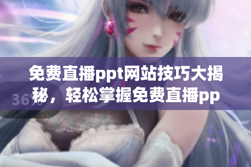 免费直播ppt网站技巧大揭秘，轻松掌握免费直播ppt制作技巧