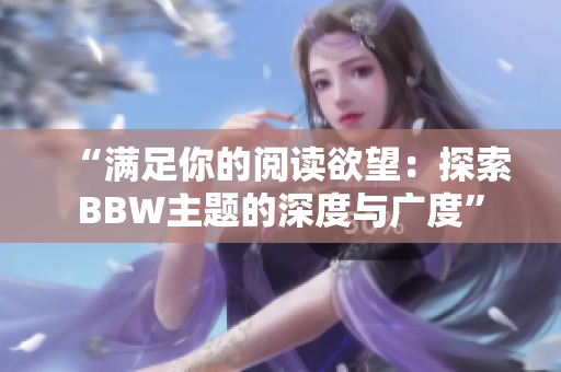 “满足你的阅读欲望：探索BBW主题的深度与广度”