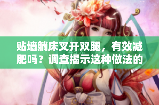 贴墙躺床叉开双腿，有效减肥吗？调查揭示这种做法的效果