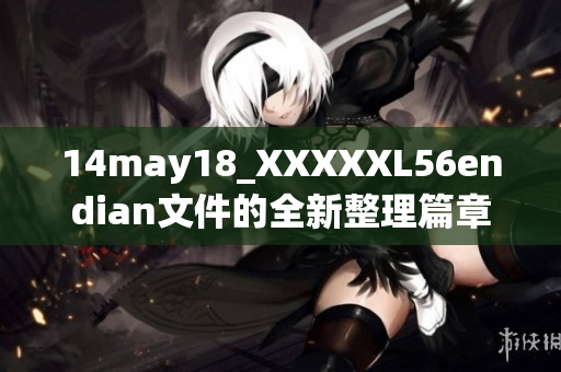 14may18_XXXXXL56endian文件的全新整理篇章