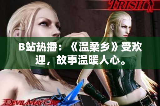 B站热播：《温柔乡》受欢迎，故事温暖人心。