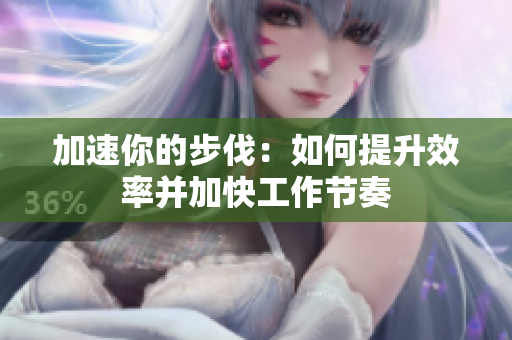 加速你的步伐：如何提升效率并加快工作节奏