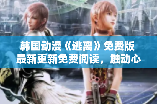 韩国动漫《逃离》免费版 最新更新免费阅读，触动心灵的逃离冒险故事