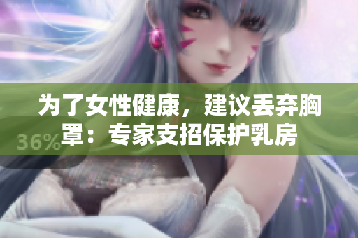 为了女性健康，建议丢弃胸罩：专家支招保护乳房
