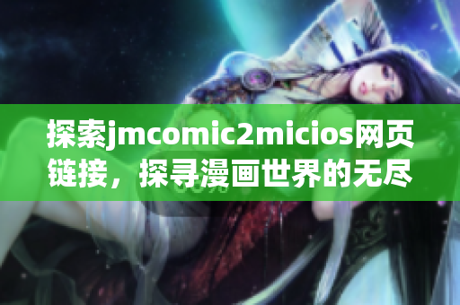 探索jmcomic2micios网页链接，探寻漫画世界的无尽乐趣