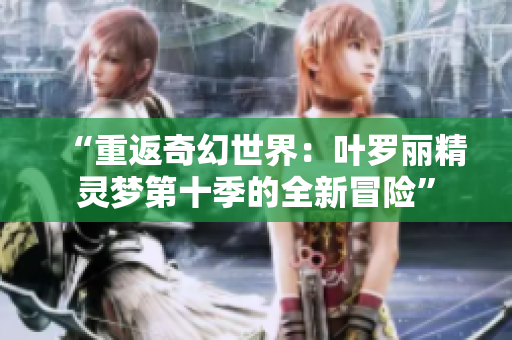 “重返奇幻世界：叶罗丽精灵梦第十季的全新冒险”