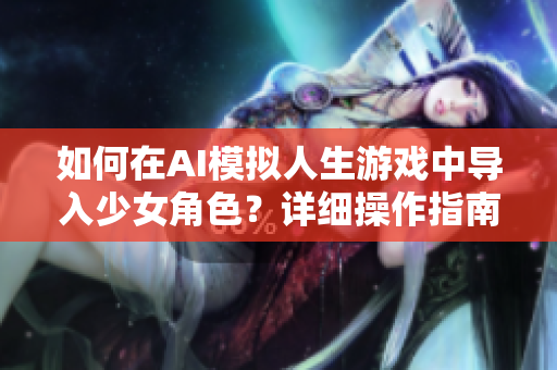 如何在AI模拟人生游戏中导入少女角色？详细操作指南