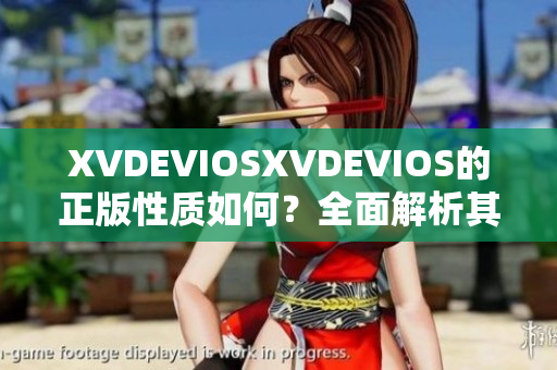 XVDEVIOSXVDEVIOS的正版性质如何？全面解析其真实性与合法性