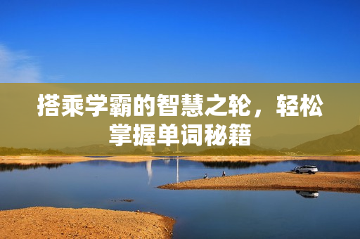 搭乘学霸的智慧之轮，轻松掌握单词秘籍