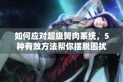如何应对超级胬肉系统，5种有效方法帮你摆脱困扰