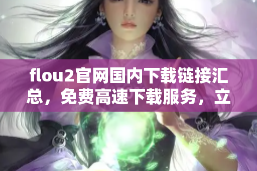 flou2官网国内下载链接汇总，免费高速下载服务，立即获取最新版本