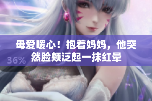 母爱暖心！抱着妈妈，他突然脸颊泛起一抹红晕