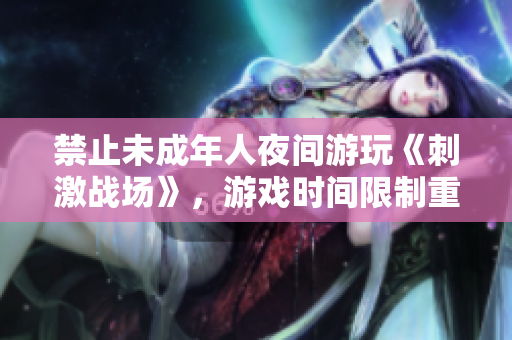 禁止未成年人夜间游玩《刺激战场》，游戏时间限制重新出炉