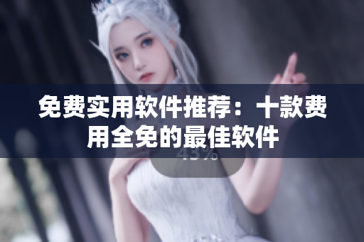 免费实用软件推荐：十款费用全免的最佳软件