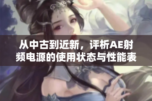 从中古到近新，评析AE射频电源的使用状态与性能表现