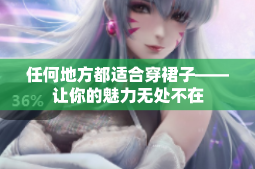 任何地方都适合穿裙子——让你的魅力无处不在