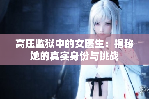 高压监狱中的女医生：揭秘她的真实身份与挑战