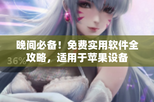 晚间必备！免费实用软件全攻略，适用于苹果设备